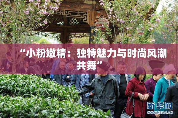 “小粉嫩精：独特魅力与时尚风潮共舞”