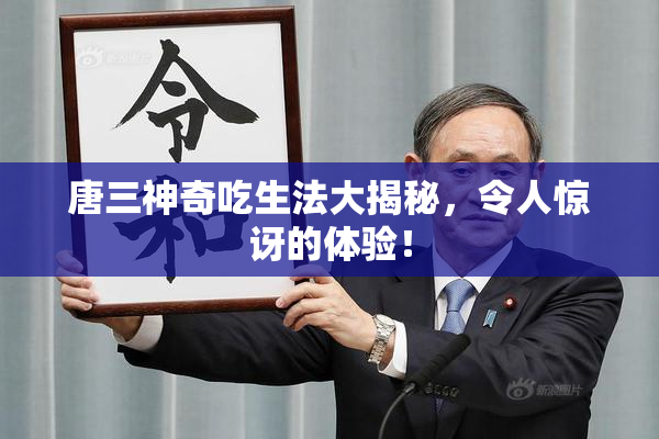 唐三神奇吃生法大揭秘，令人惊讶的体验！