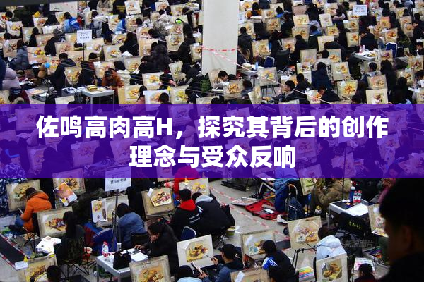 佐鸣高肉高H，探究其背后的创作理念与受众反响