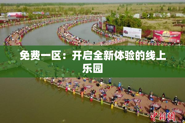 免费一区：开启全新体验的线上乐园