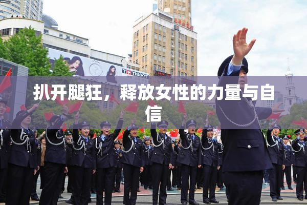 扒开腿狂，释放女性的力量与自信