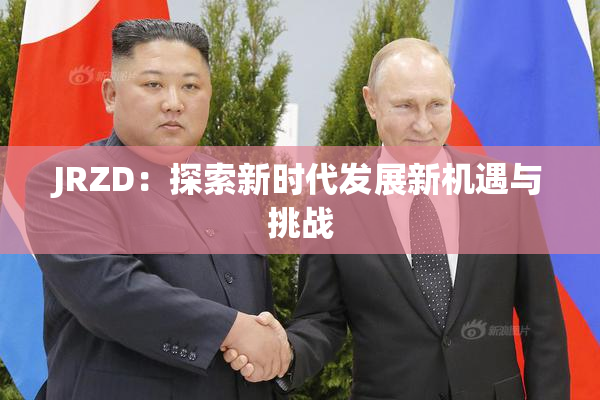 JRZD：探索新时代发展新机遇与挑战