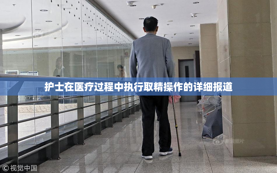 护士在医疗过程中执行取精操作的详细报道