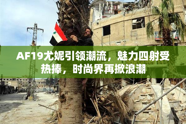 AF19尤妮引领潮流，魅力四射受热捧，时尚界再掀浪潮