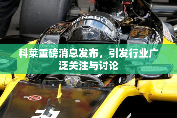 科莱重磅消息发布，引发行业广泛关注与讨论