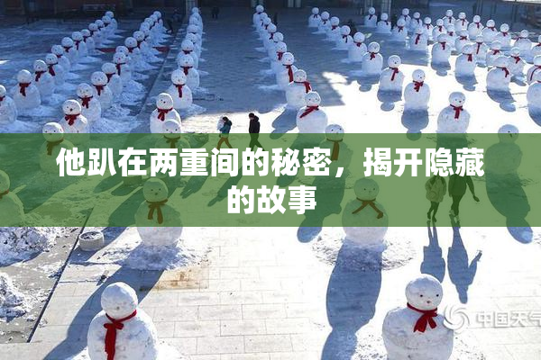 他趴在两重间的秘密，揭开隐藏的故事
