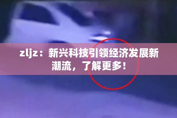 zljz：新兴科技引领经济发展新潮流，了解更多！