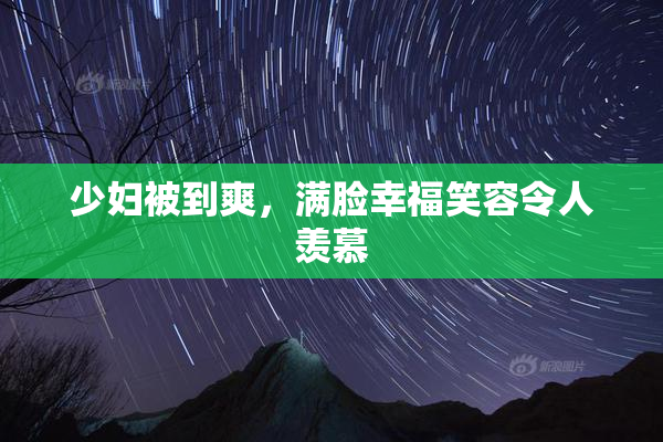 少妇被到爽，满脸幸福笑容令人羡慕