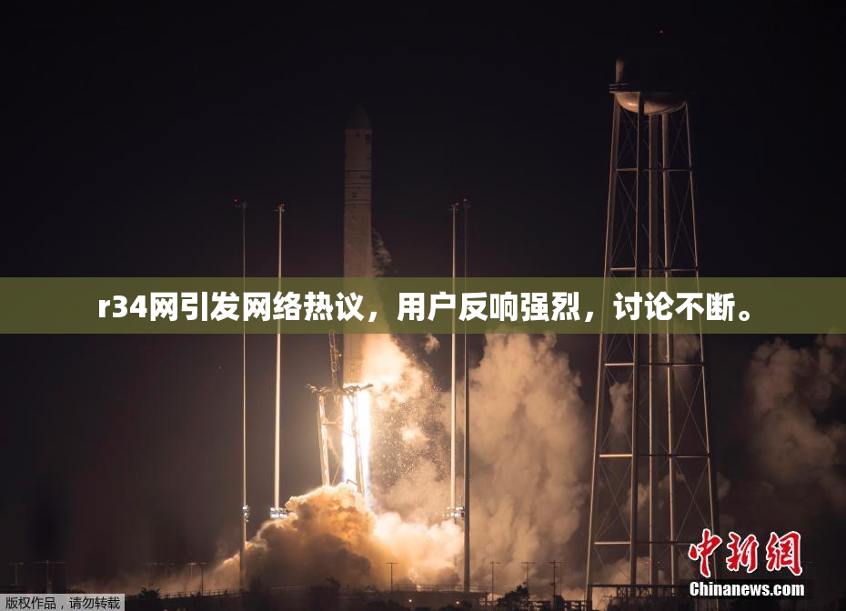r34网引发网络热议，用户反响强烈，讨论不断。
