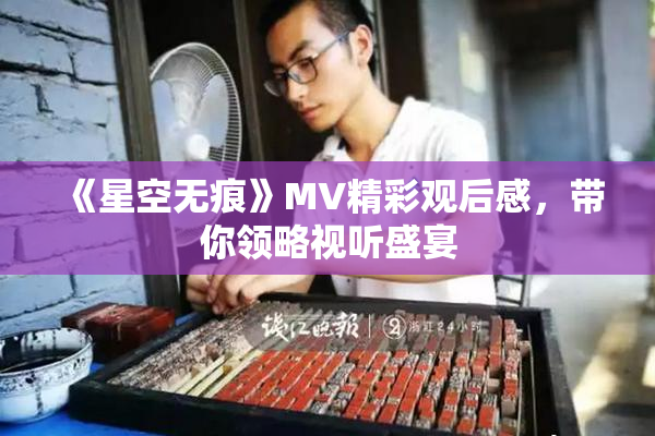 《星空无痕》MV精彩观后感，带你领略视听盛宴