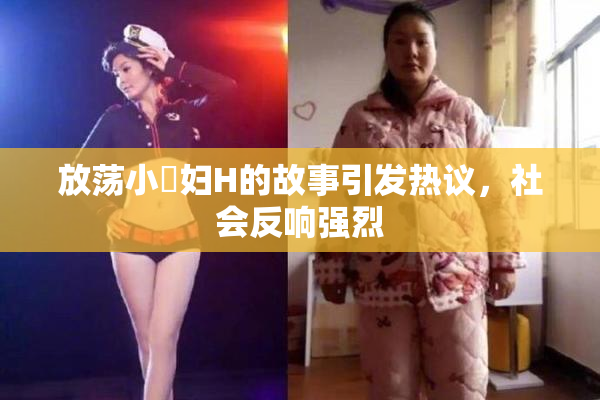 放荡小婬妇H的故事引发热议，社会反响强烈