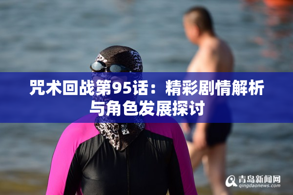 咒术回战第95话：精彩剧情解析与角色发展探讨