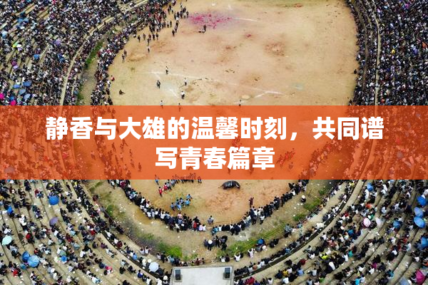 静香与大雄的温馨时刻，共同谱写青春篇章