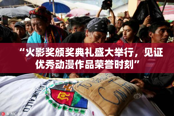 “火影奖颁奖典礼盛大举行，见证优秀动漫作品荣誉时刻”