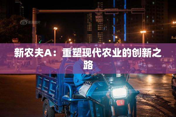 新农夫A：重塑现代农业的创新之路