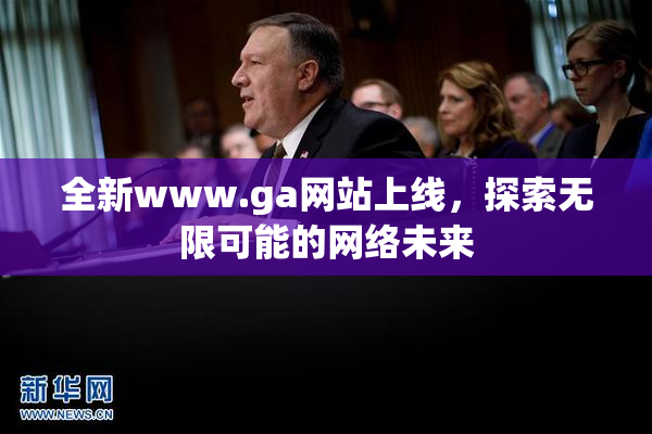 全新www.ga网站上线，探索无限可能的网络未来