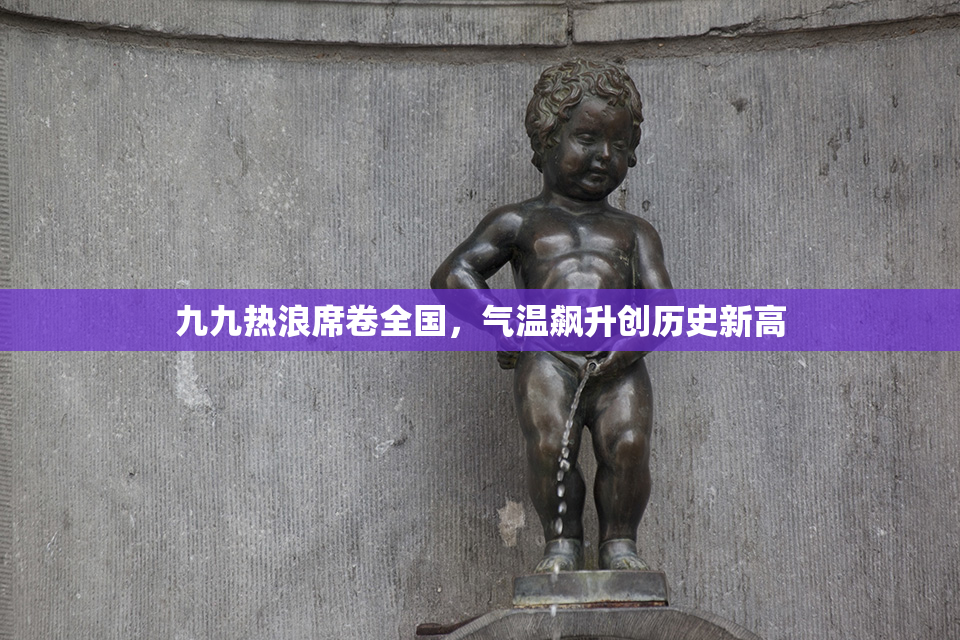 九九热浪席卷全国，气温飙升创历史新高