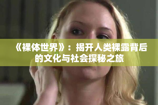 《裸体世界》：揭开人类裸露背后的文化与社会探秘之旅