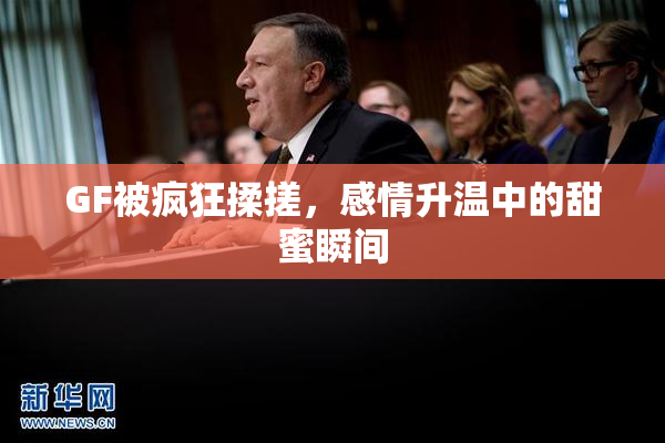 GF被疯狂揉搓，感情升温中的甜蜜瞬间