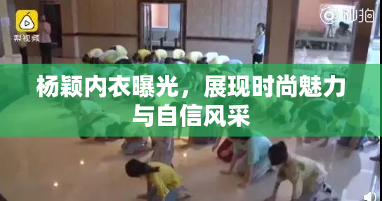 杨颖内衣曝光，展现时尚魅力与自信风采
