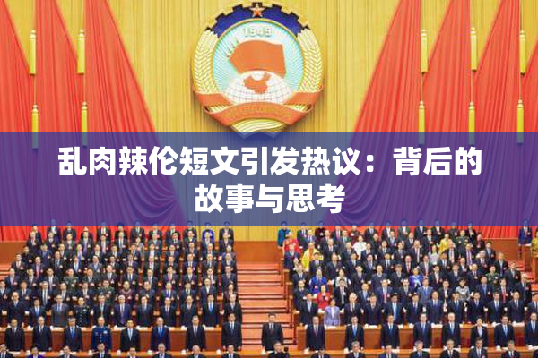 乱肉辣伦短文引发热议：背后的故事与思考
