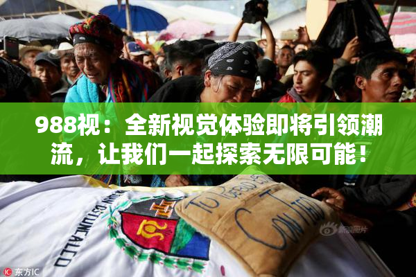 988视：全新视觉体验即将引领潮流，让我们一起探索无限可能！