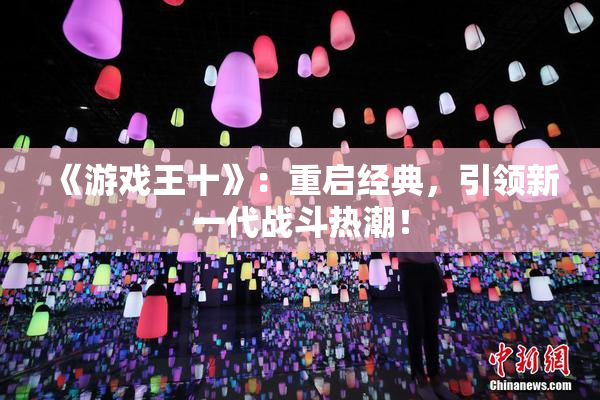 《游戏王十》：重启经典，引领新一代战斗热潮！