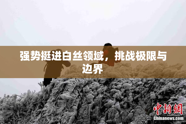 强势挺进白丝领域，挑战极限与边界