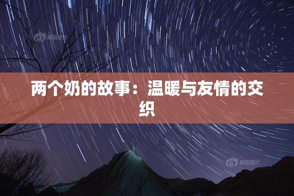 两个奶的故事：温暖与友情的交织