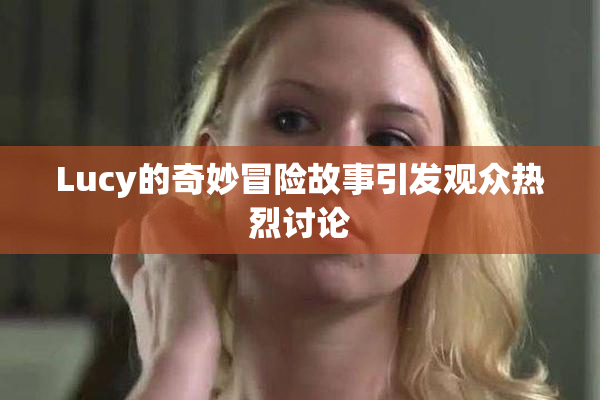 Lucy的奇妙冒险故事引发观众热烈讨论