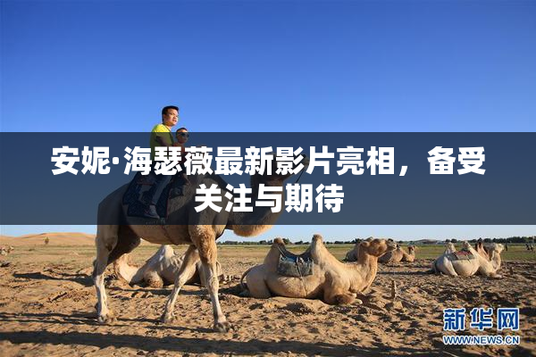 安妮·海瑟薇最新影片亮相，备受关注与期待