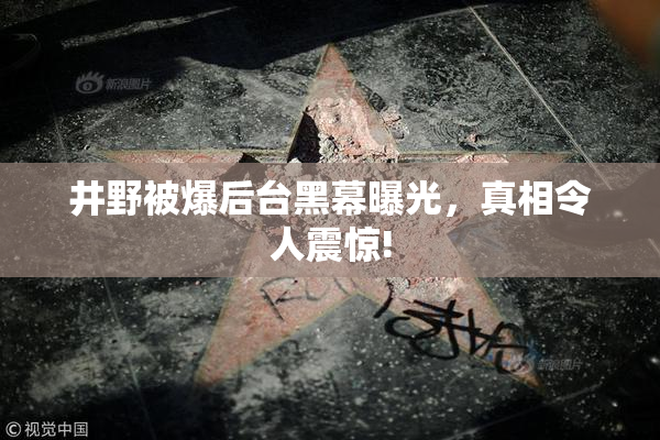 井野被爆后台黑幕曝光，真相令人震惊!