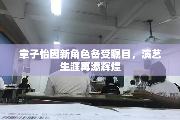 章子怡因新角色备受瞩目，演艺生涯再添辉煌