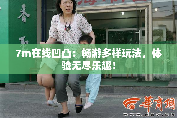 7m在线凹凸：畅游多样玩法，体验无尽乐趣！