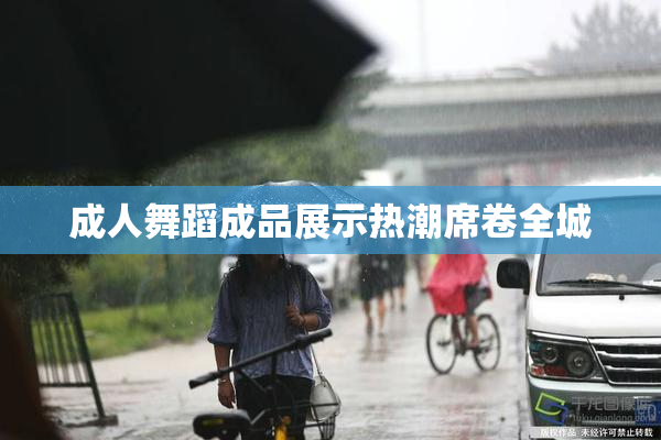 成人舞蹈成品展示热潮席卷全城
