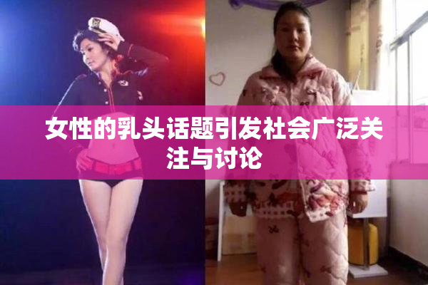女性的乳头话题引发社会广泛关注与讨论
