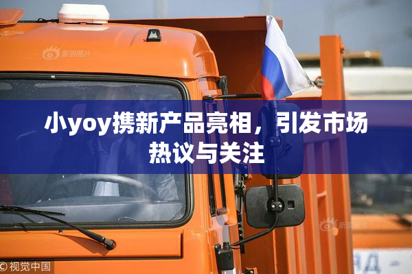 小yoy携新产品亮相，引发市场热议与关注