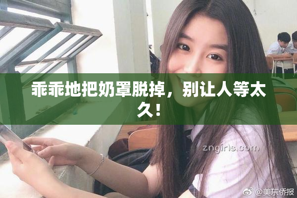 乖乖地把奶罩脱掉，别让人等太久！