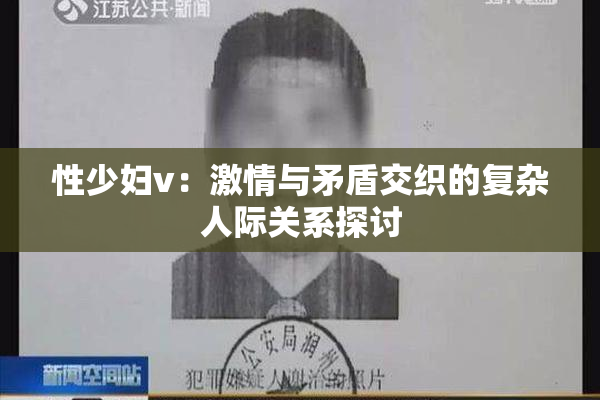 性少妇v：激情与矛盾交织的复杂人际关系探讨