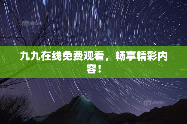 九九在线免费观看，畅享精彩内容！