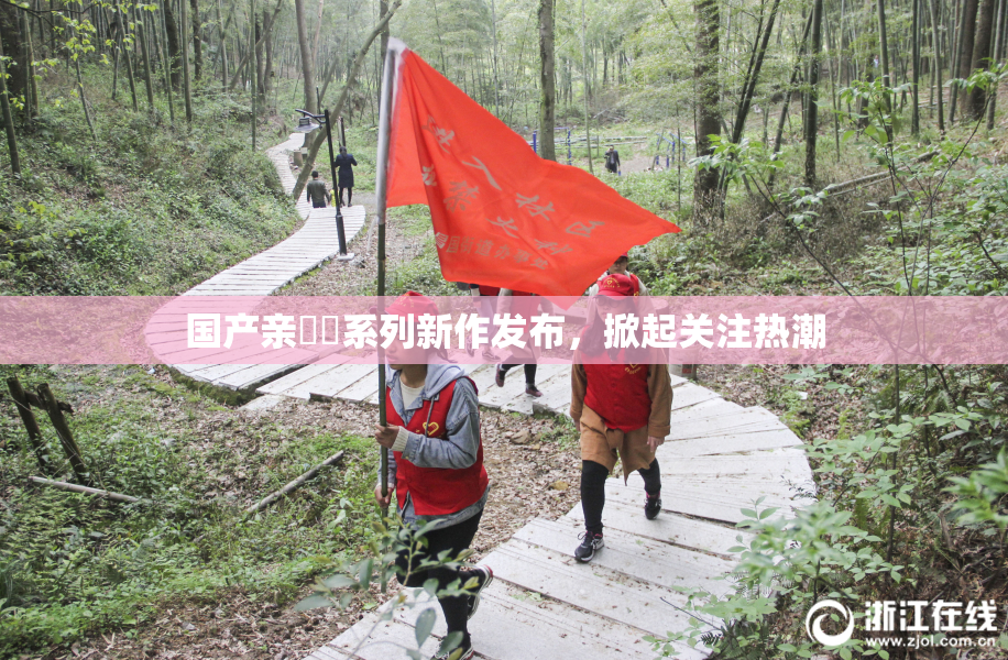 国产亲妺妺系列新作发布，掀起关注热潮