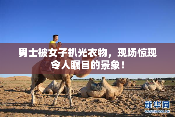 男士被女子扒光衣物，现场惊现令人瞩目的景象！