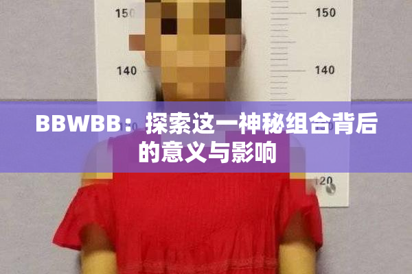 BBWBB：探索这一神秘组合背后的意义与影响