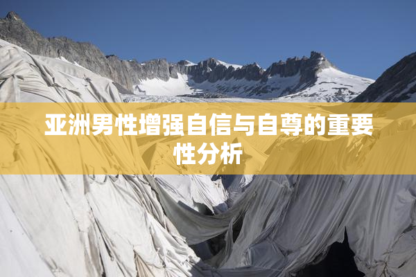 亚洲男性增强自信与自尊的重要性分析