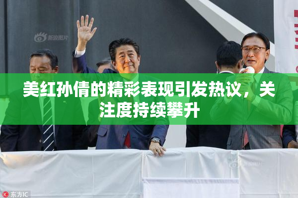 美红孙倩的精彩表现引发热议，关注度持续攀升