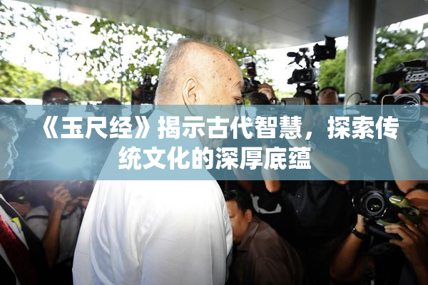 《玉尺经》揭示古代智慧，探索传统文化的深厚底蕴