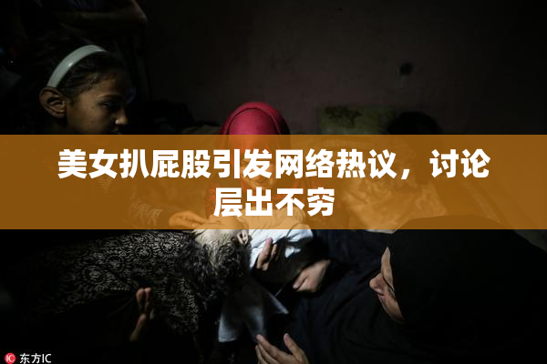 美女扒屁股引发网络热议，讨论层出不穷