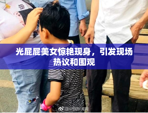 光屁屁美女惊艳现身，引发现场热议和围观