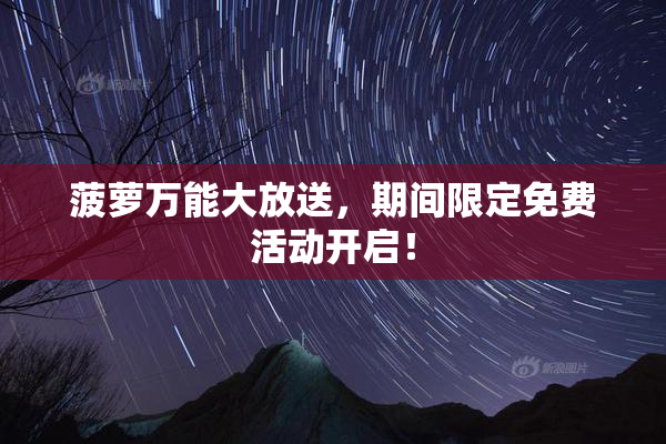 菠萝万能大放送，期间限定免费活动开启！