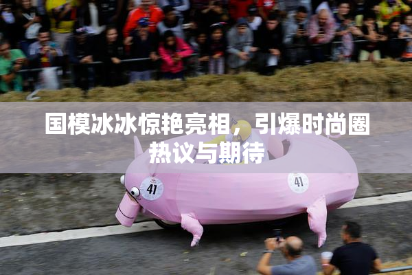 国模冰冰惊艳亮相，引爆时尚圈热议与期待